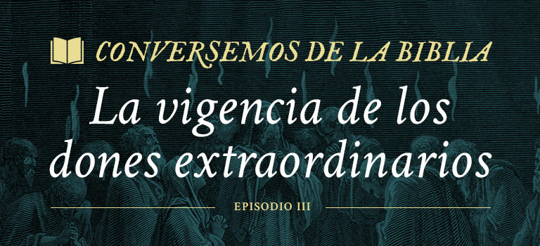 Conversemos de la Biblia: La vigencia de los dones extraordinarios